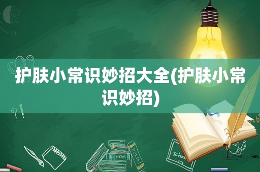 护肤小常识妙招大全(护肤小常识妙招)
