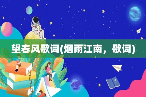 望春风歌词(烟雨江南，歌词)