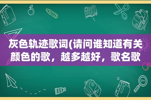 灰色轨迹歌词(请问谁知道有关颜色的歌，越多越好，歌名歌词都要)