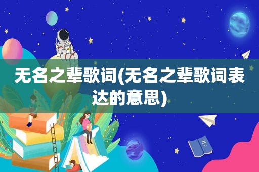 无名之辈歌词(无名之辈歌词表达的意思)