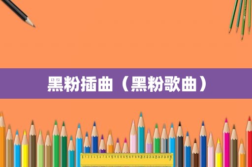黑粉插曲(黑粉歌曲) 黑粉插曲(黑粉歌曲)