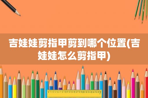 吉娃娃剪指甲剪到哪个位置(吉娃娃怎么剪指甲)
