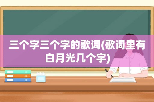 三个字三个字的歌词(歌词里有白月光几个字)