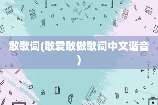 敢歌词(敢爱敢做歌词中文谐音)