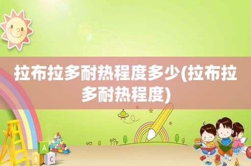 拉布拉多耐热程度多少(拉布拉多耐热程度)