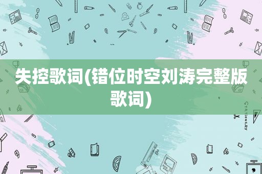 失控歌词(错位时空刘涛完整版歌词)