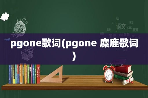 pgone歌词(pgone 麋鹿歌词)