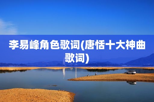 李易峰角色歌词(唐恬十大神曲歌词)