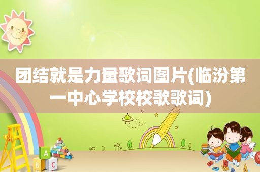 团结就是力量歌词图片(临汾第一中心学校校歌歌词)