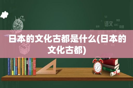 日本的文化古都是什么(日本的文化古都)