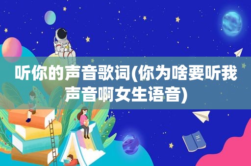 听你的声音歌词(你为啥要听我声音啊女生语音)