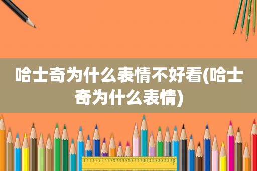 哈士奇为什么表情不好看(哈士奇为什么表情)
