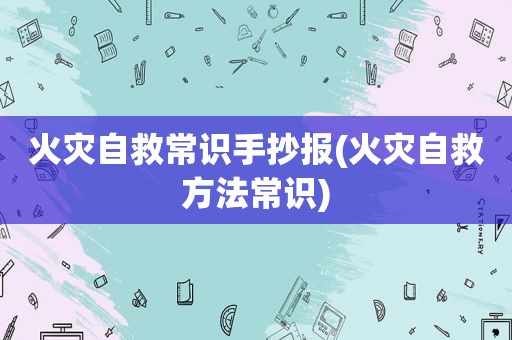 火灾自救常识手抄报(火灾自救方法常识)