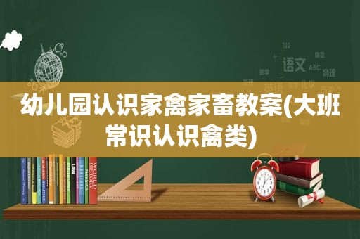 幼儿园认识家禽家畜教案(大班常识认识禽类)