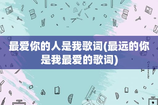 最爱你的人是我歌词(最远的你是我最爱的歌词)