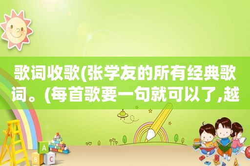歌词收歌(张学友的所有经典歌词。(每首歌要一句就可以了,越多越好))