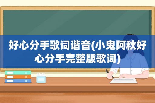 好心分手歌词谐音(小鬼阿秋好心分手完整版歌词)