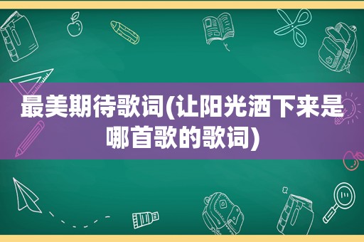 最美期待歌词(让阳光洒下来是哪首歌的歌词)