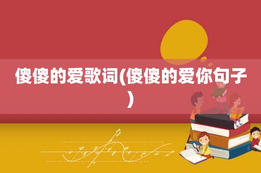 傻傻的爱歌词(傻傻的爱你句子)