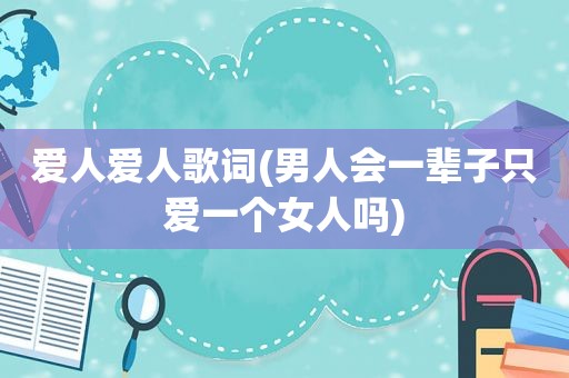 爱人爱人歌词(男人会一辈子只爱一个女人吗)