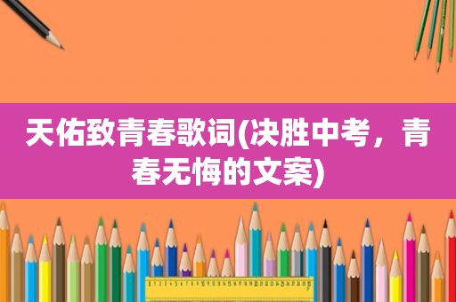 天佑致青春歌词(决胜中考，青春无悔的文案)