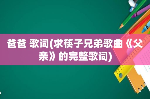 爸爸 歌词(求筷子兄弟歌曲《父亲》的完整歌词)