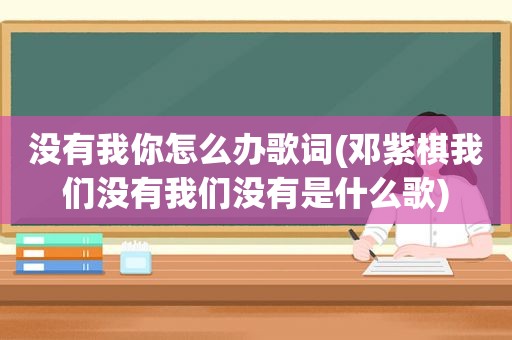 没有我你怎么办歌词(邓紫棋我们没有我们没有是什么歌)