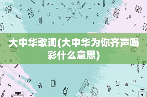 大中华歌词(大中华为你齐声喝彩什么意思)