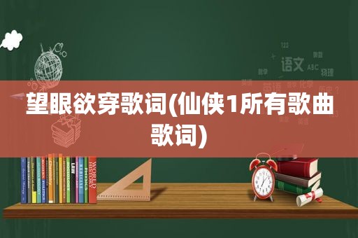 望眼欲穿歌词(仙侠1所有歌曲歌词)