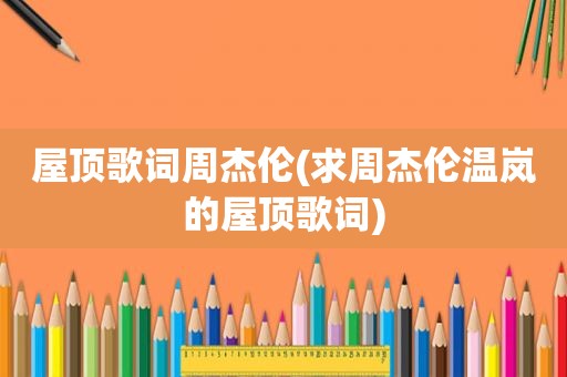 屋顶歌词周杰伦(求周杰伦温岚的屋顶歌词)