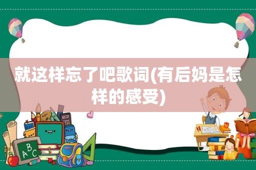 就这样忘了吧歌词(有后妈是怎样的感受)