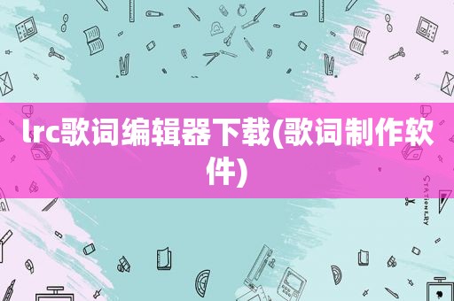 lrc歌词编辑器下载(歌词制作软件)