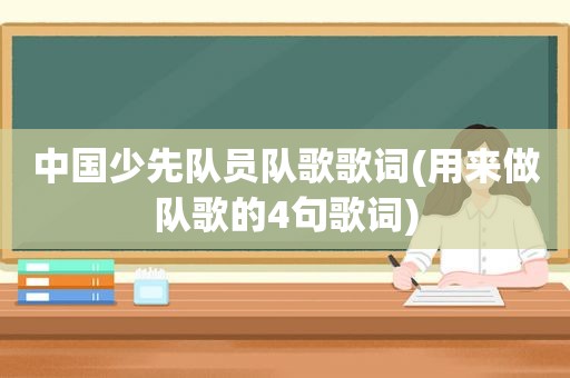 中国少先队员队歌歌词(用来做队歌的4句歌词)