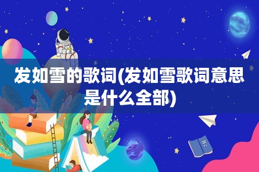发如雪的歌词(发如雪歌词意思是什么全部)