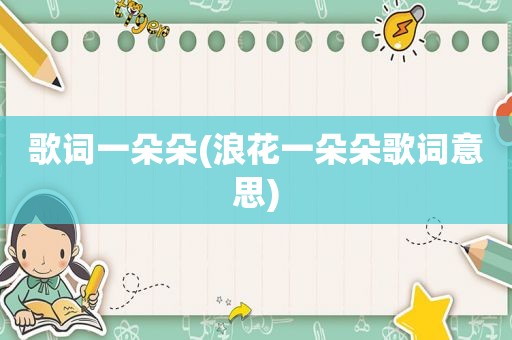 歌词一朵朵(浪花一朵朵歌词意思)