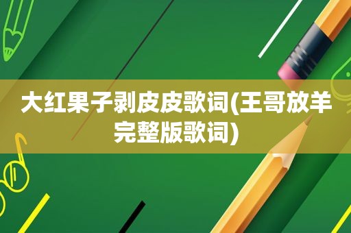 大红果子剥皮皮歌词(王哥放羊完整版歌词)