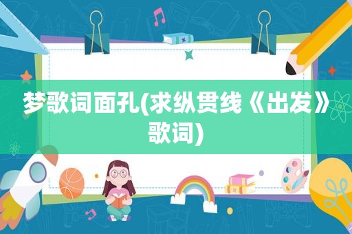 梦歌词面孔(求纵贯线《出发》歌词)