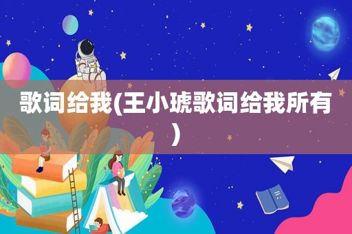 歌词给我(王小琥歌词给我所有)