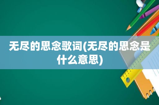 无尽的思念歌词(无尽的思念是什么意思)
