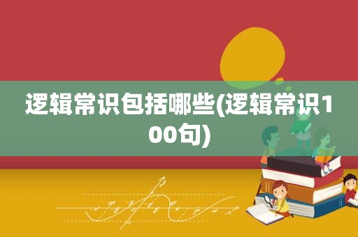 逻辑常识包括哪些(逻辑常识100句)