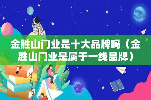 金胜山门业是十大品牌吗（金胜山门业是属于一线品牌）