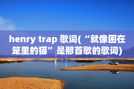 henry trap 歌词(“就像困在笼里的猫”是那首歌的歌词)