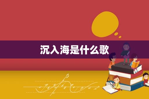沉入海是什么歌