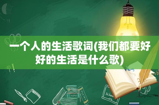 一个人的生活歌词(我们都要好好的生活是什么歌)