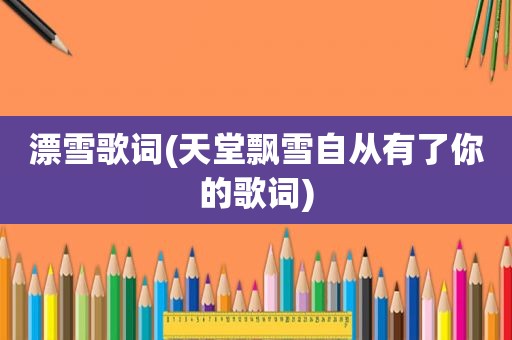 漂雪歌词(天堂飘雪自从有了你的歌词)