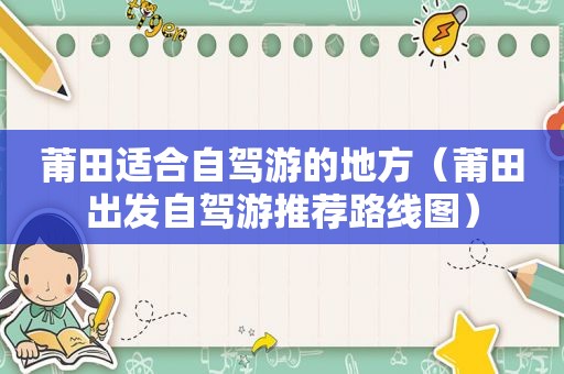 莆田适合自驾游的地方（莆田出发自驾游推荐路线图）