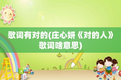 歌词有对的(庄心妍《对的人》歌词啥意思)
