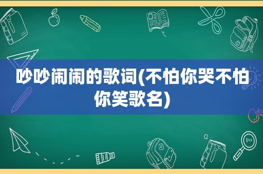 吵吵闹闹的歌词(不怕你哭不怕你笑歌名)