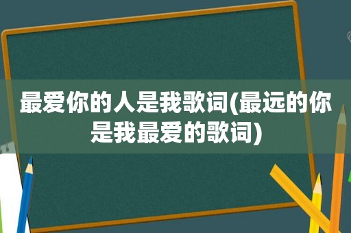 最爱你的人是我歌词(最远的你是我最爱的歌词)