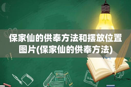 保家仙的供奉方法和摆放位置图片(保家仙的供奉方法)